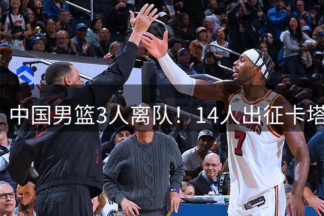 中国男篮3人离队！14人出征卡塔尔，杨瀚森王俊杰领衔#百度一夏燃动赛场#