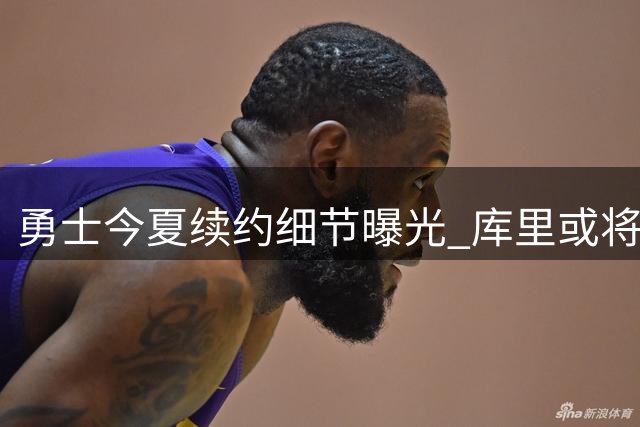 勇士今夏续约细节曝光 库里或将终老金州