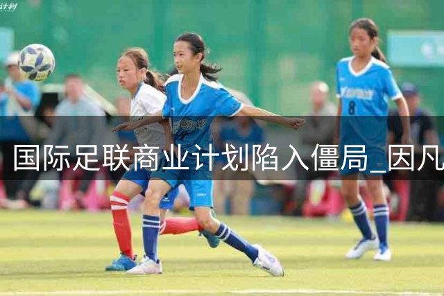 国际足联商业计划陷入僵局 因凡蒂诺难觅新金主接盘