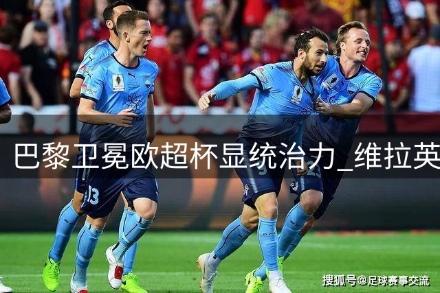 巴黎卫冕欧超杯显统治力 维拉英超争四前景堪忧