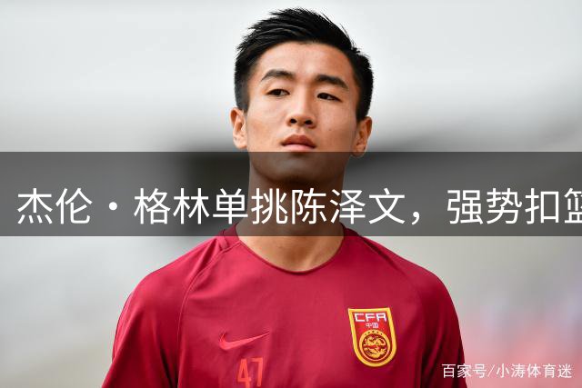 杰伦·格林单挑陈泽文，强势扣篮展现统治力