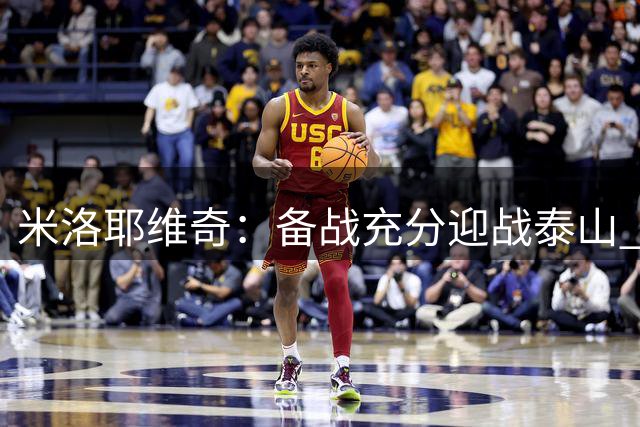 米洛耶维奇：备战充分迎战泰山 针对性训练见成效