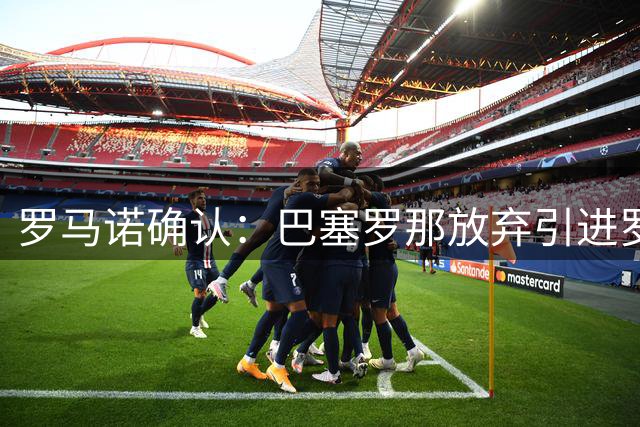 罗马诺确认：巴塞罗那放弃引进罗梅罗