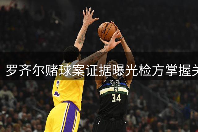 罗齐尔赌球案证据曝光检方掌握关键照片