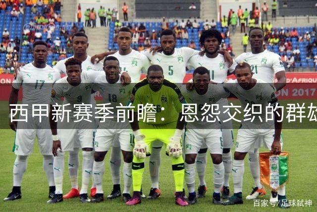 西甲新赛季前瞻：恩怨交织的群雄逐鹿，“狂人”归来欲破巴萨王朝