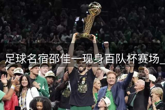 足球名宿邵佳一现身百队杯赛场 勉励小球员勇敢追梦