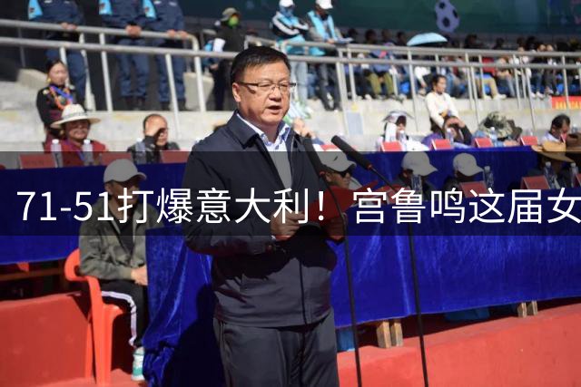 71-51打爆意大利！宫鲁鸣这届女篮，到底藏着多少惊喜？